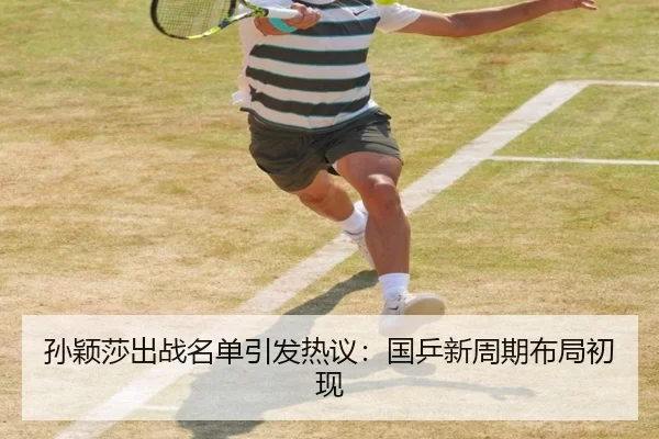 孙颖莎出战名单引发热议：国乒新周期布局初现